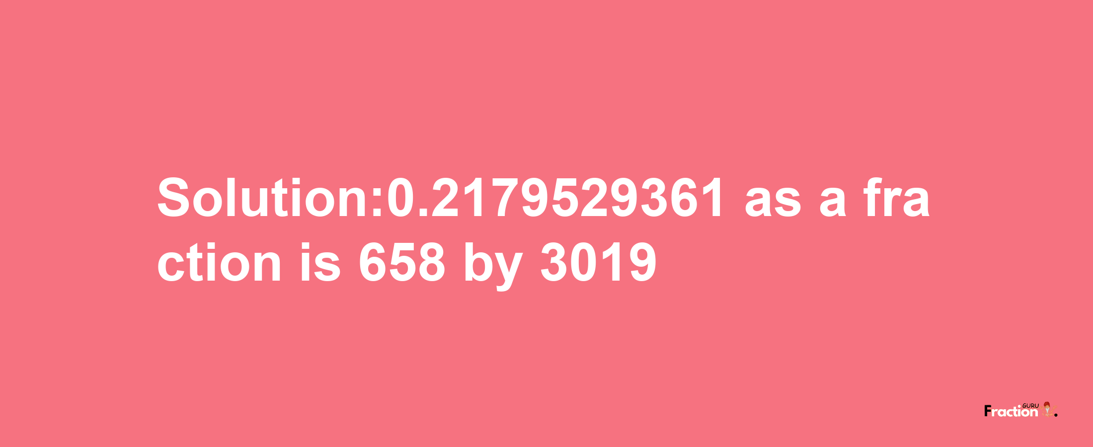 Solution:0.2179529361 as a fraction is 658/3019