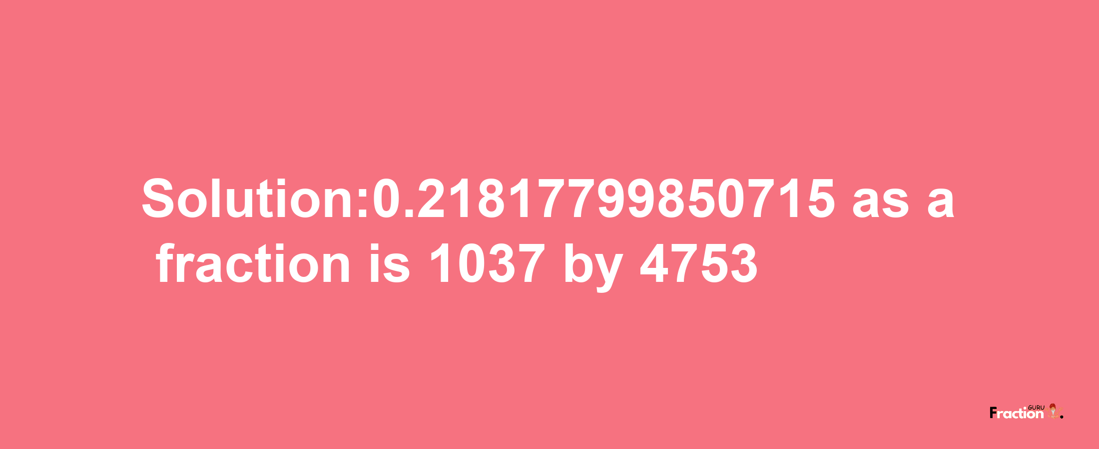 Solution:0.21817799850715 as a fraction is 1037/4753