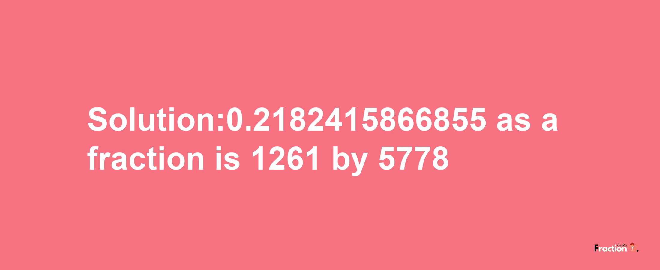 Solution:0.2182415866855 as a fraction is 1261/5778