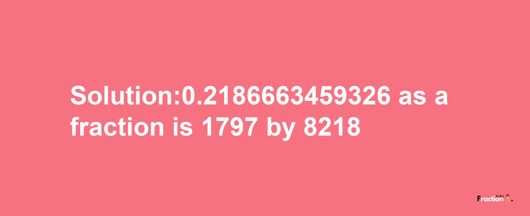 Solution:0.2186663459326 as a fraction is 1797/8218