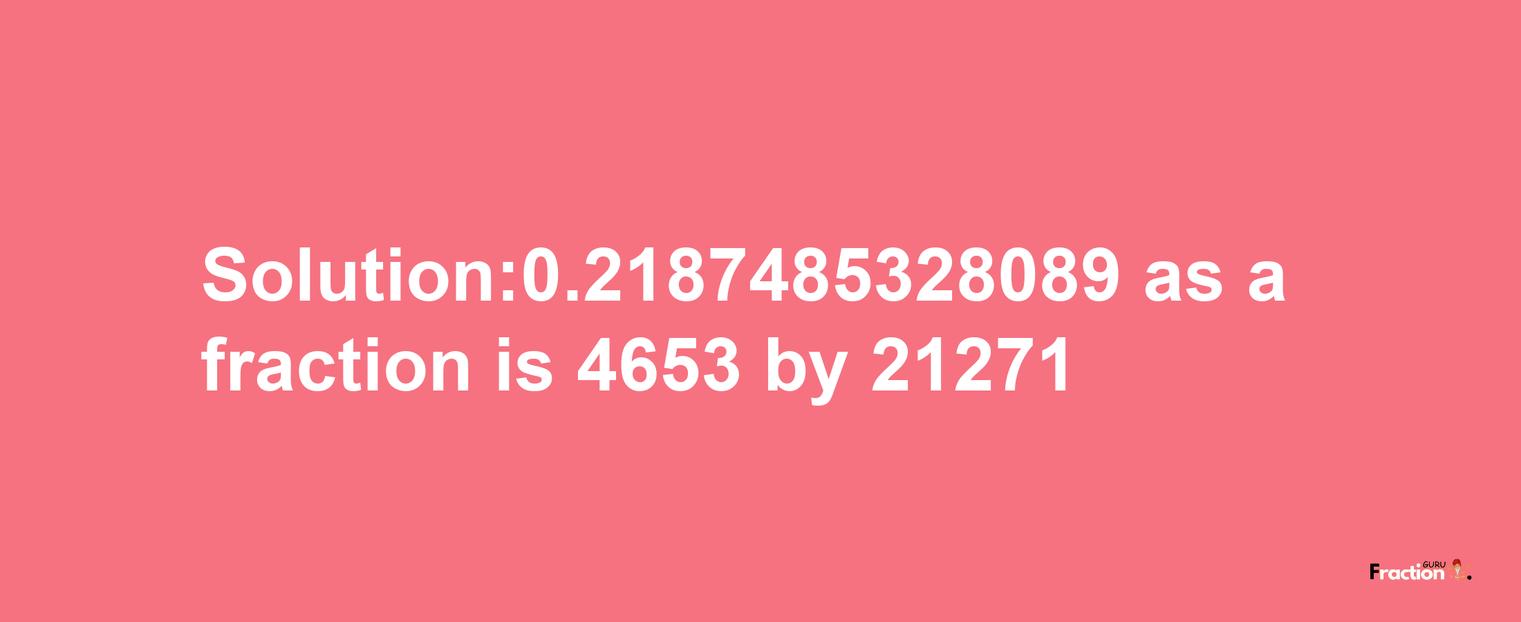 Solution:0.2187485328089 as a fraction is 4653/21271