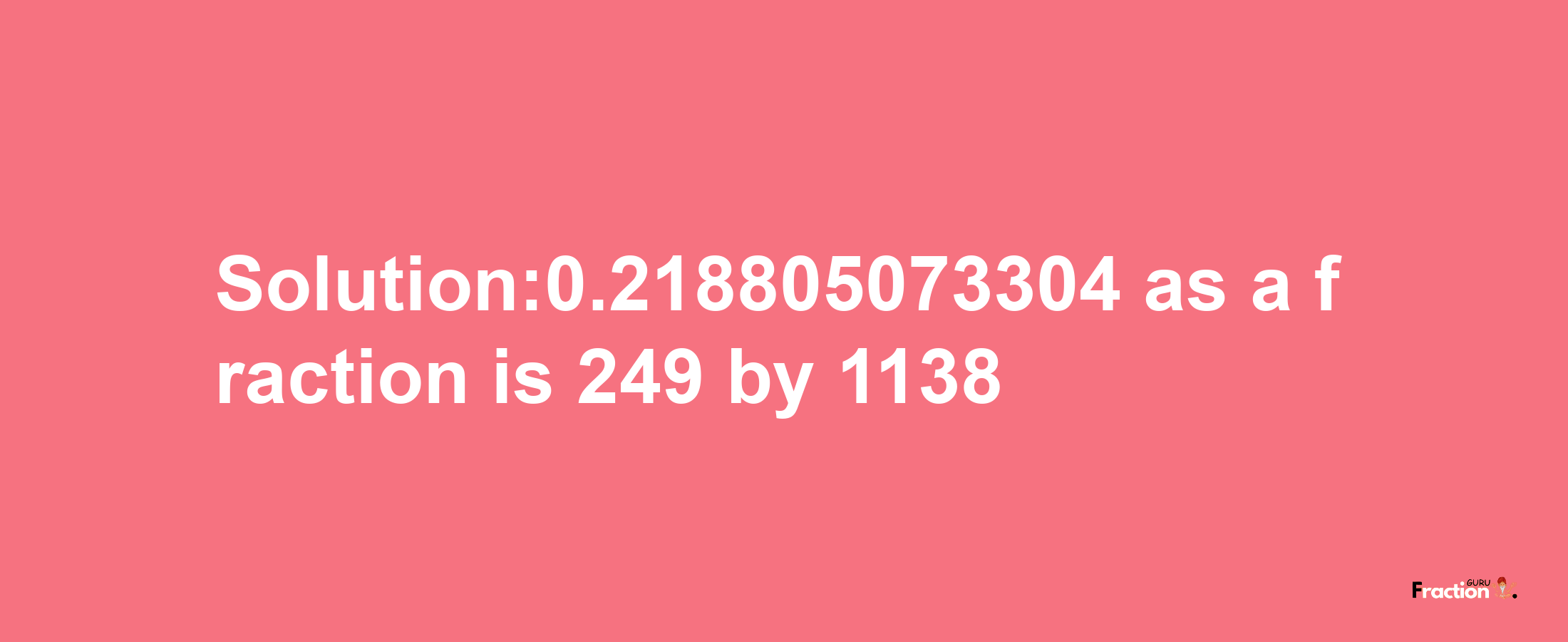 Solution:0.218805073304 as a fraction is 249/1138