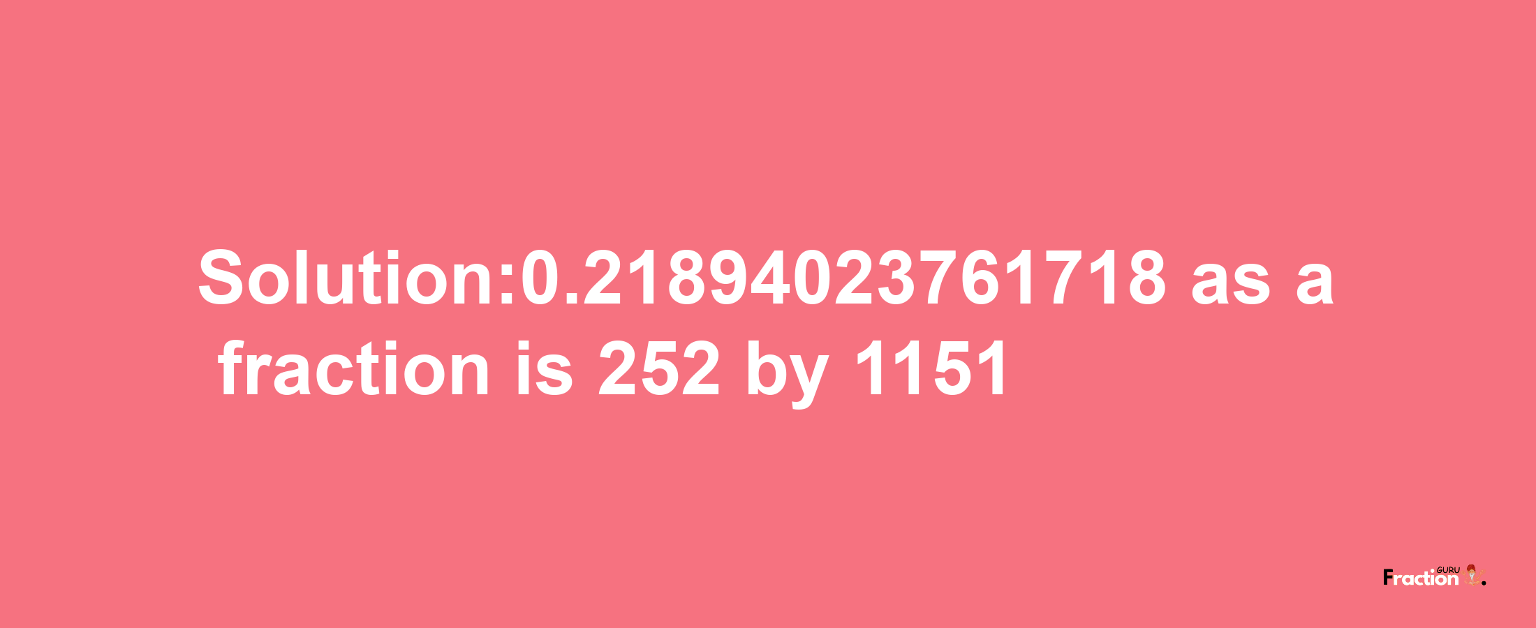 Solution:0.21894023761718 as a fraction is 252/1151