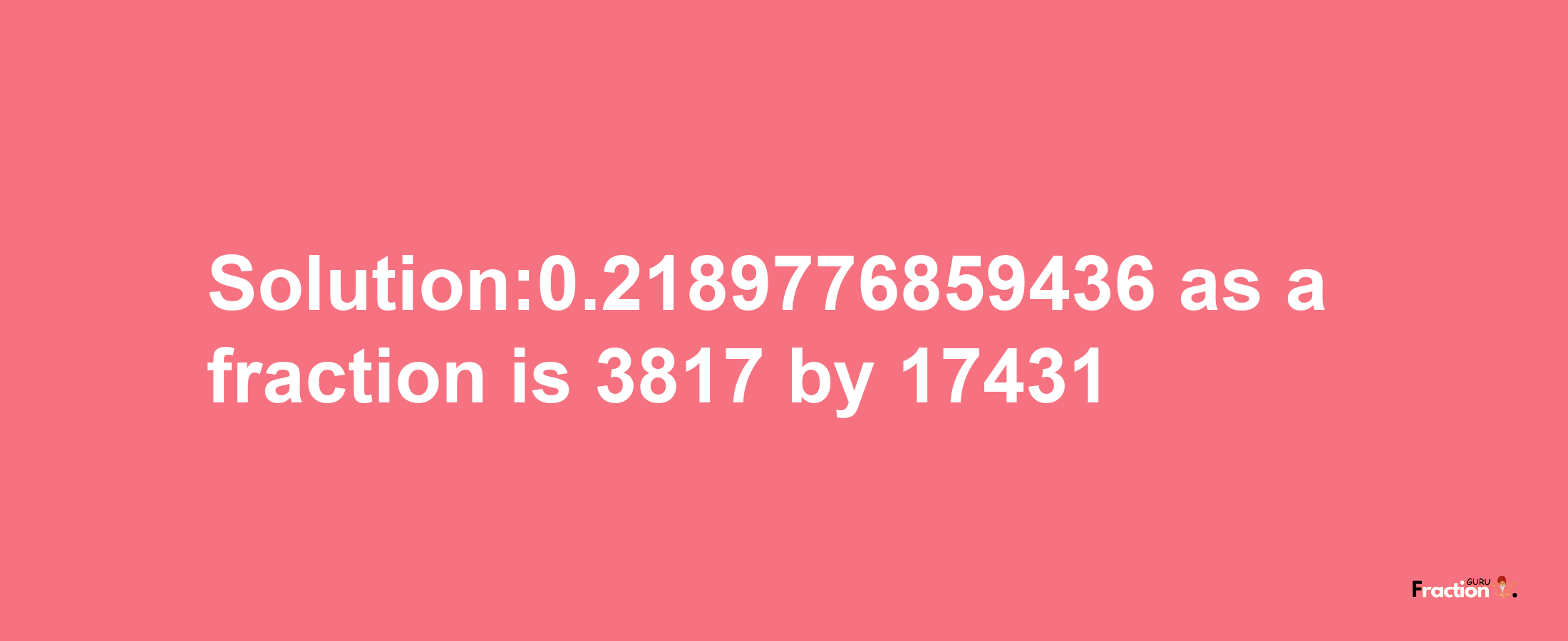 Solution:0.2189776859436 as a fraction is 3817/17431