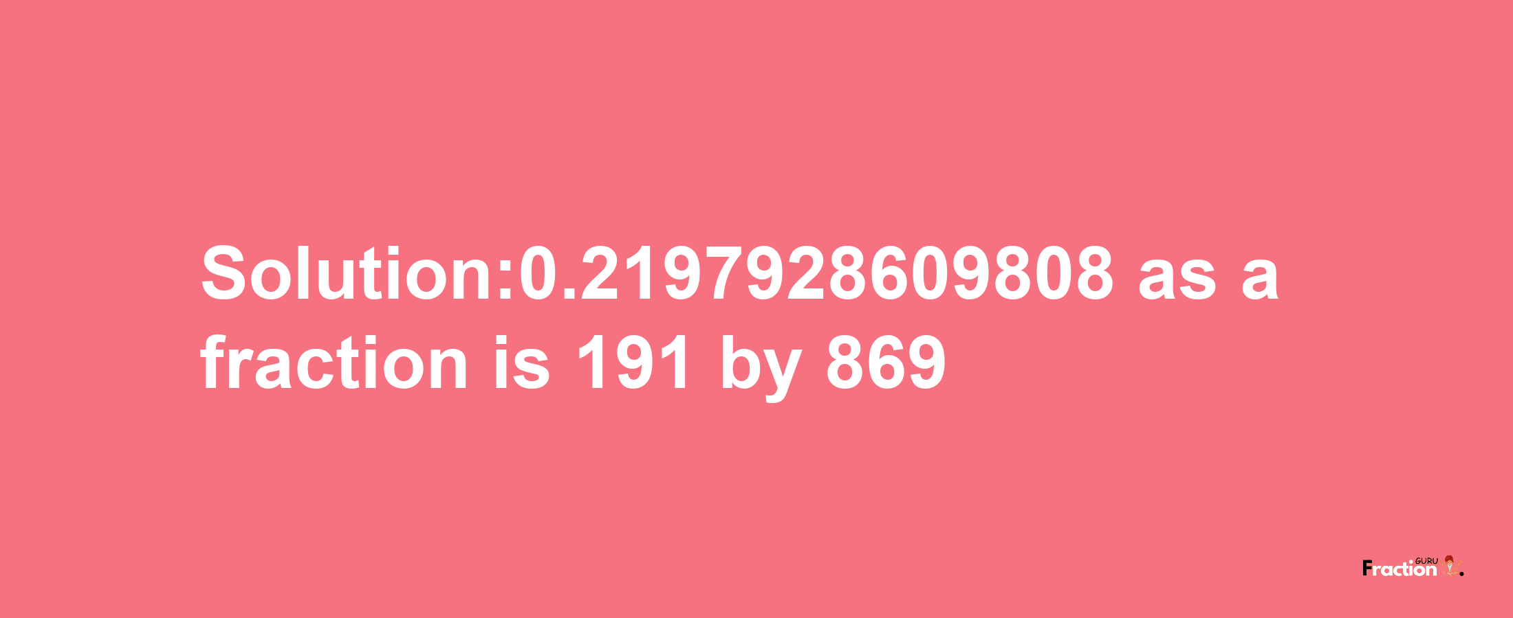 Solution:0.2197928609808 as a fraction is 191/869