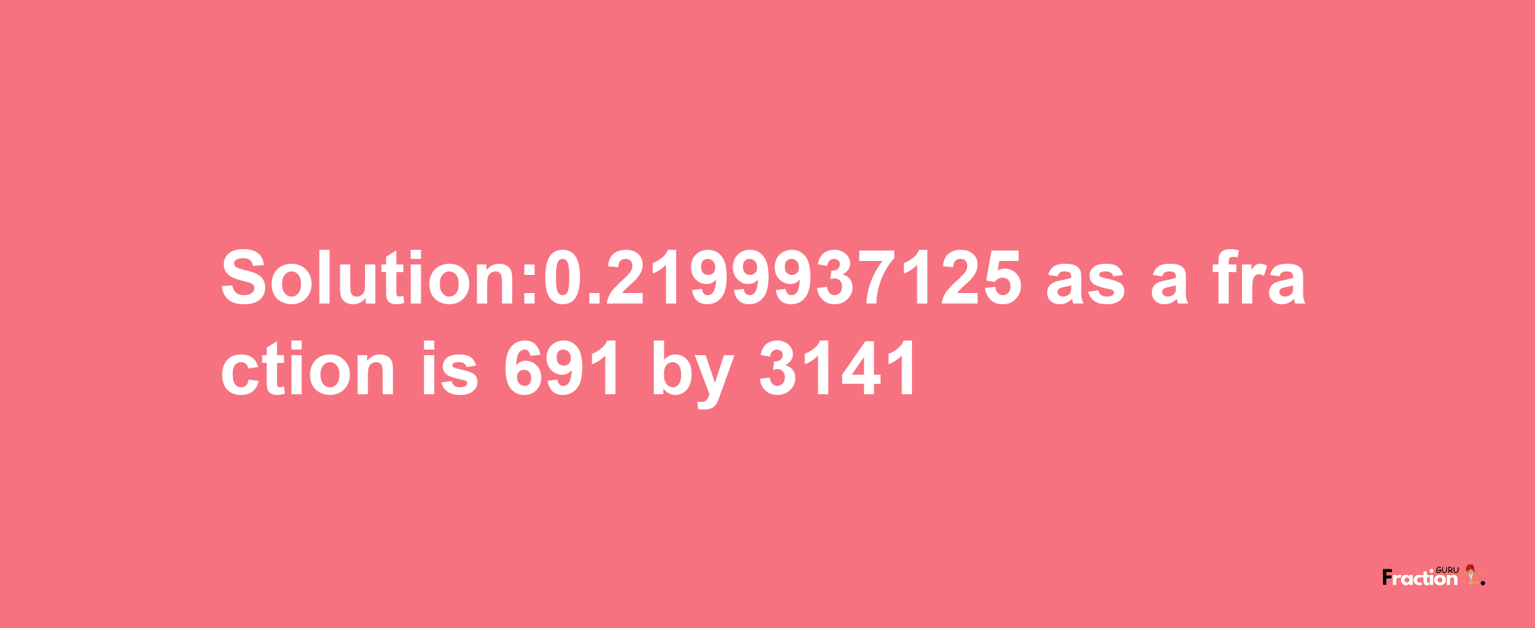 Solution:0.2199937125 as a fraction is 691/3141