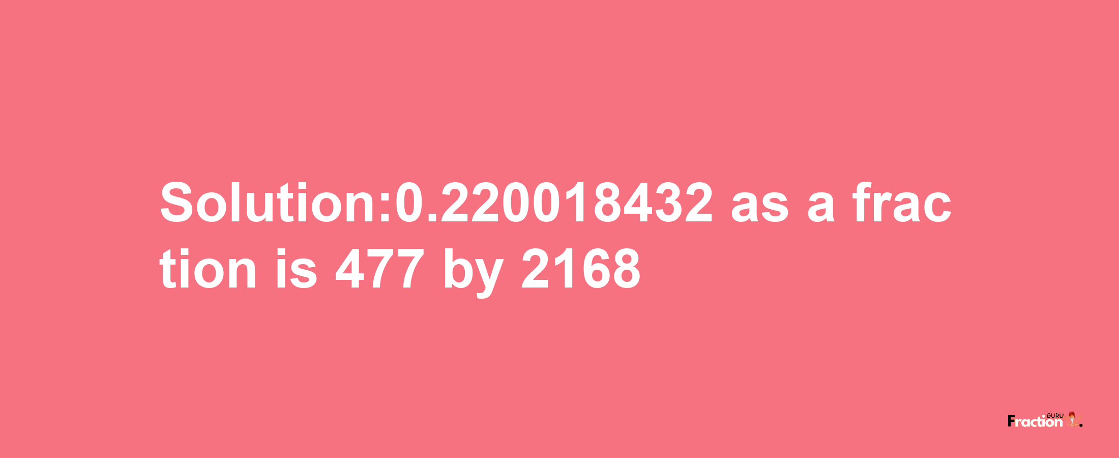 Solution:0.220018432 as a fraction is 477/2168