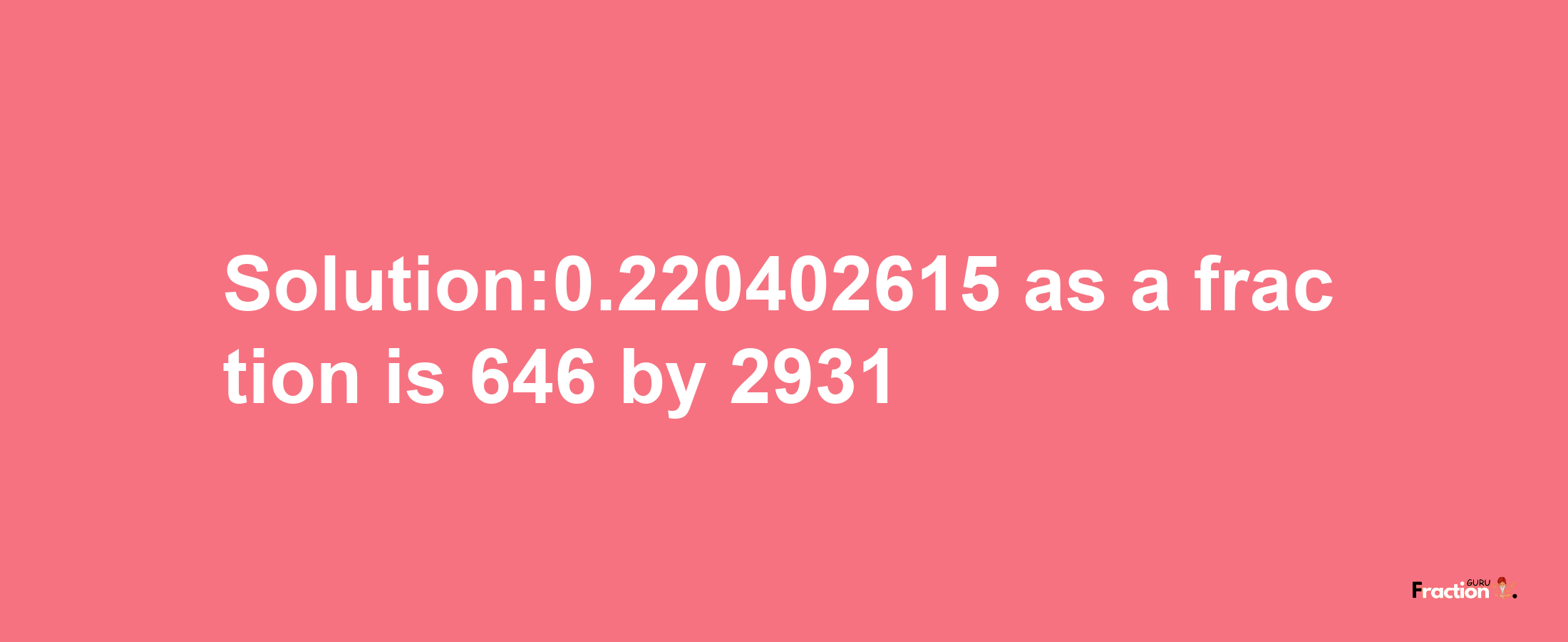 Solution:0.220402615 as a fraction is 646/2931