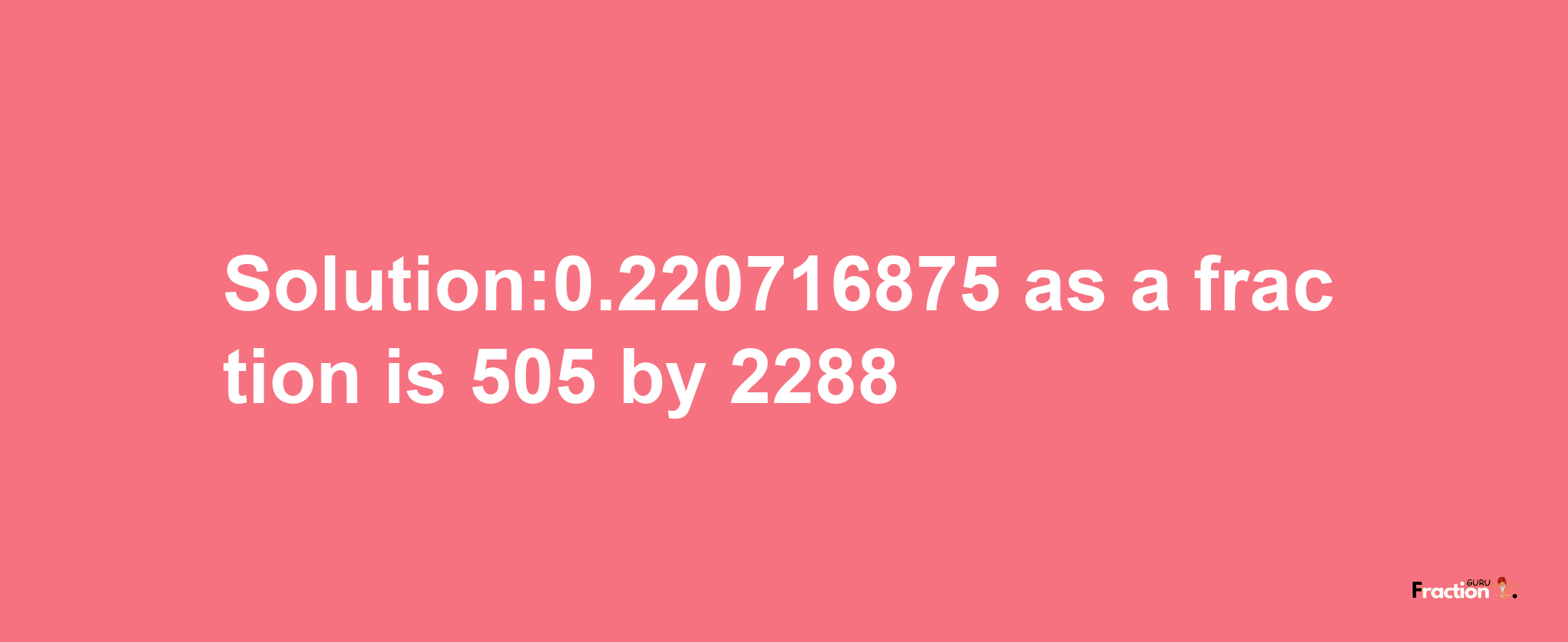 Solution:0.220716875 as a fraction is 505/2288