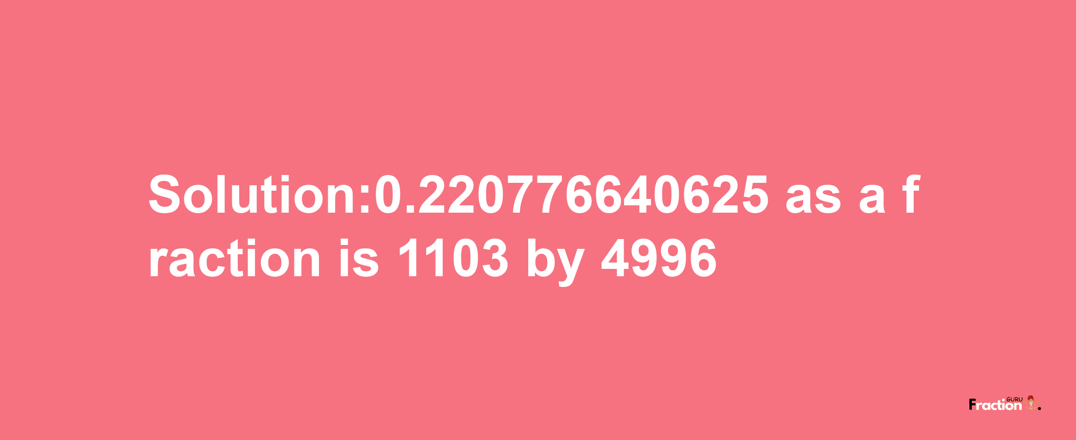 Solution:0.220776640625 as a fraction is 1103/4996