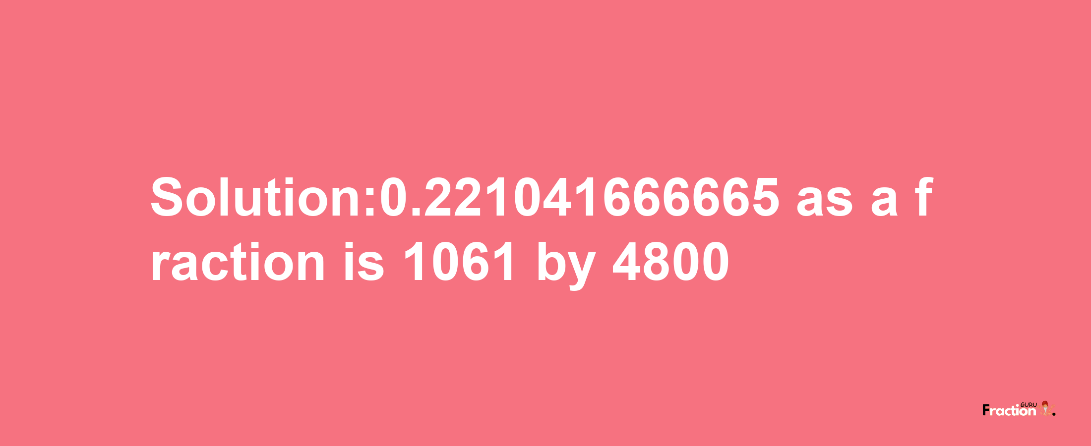 Solution:0.221041666665 as a fraction is 1061/4800