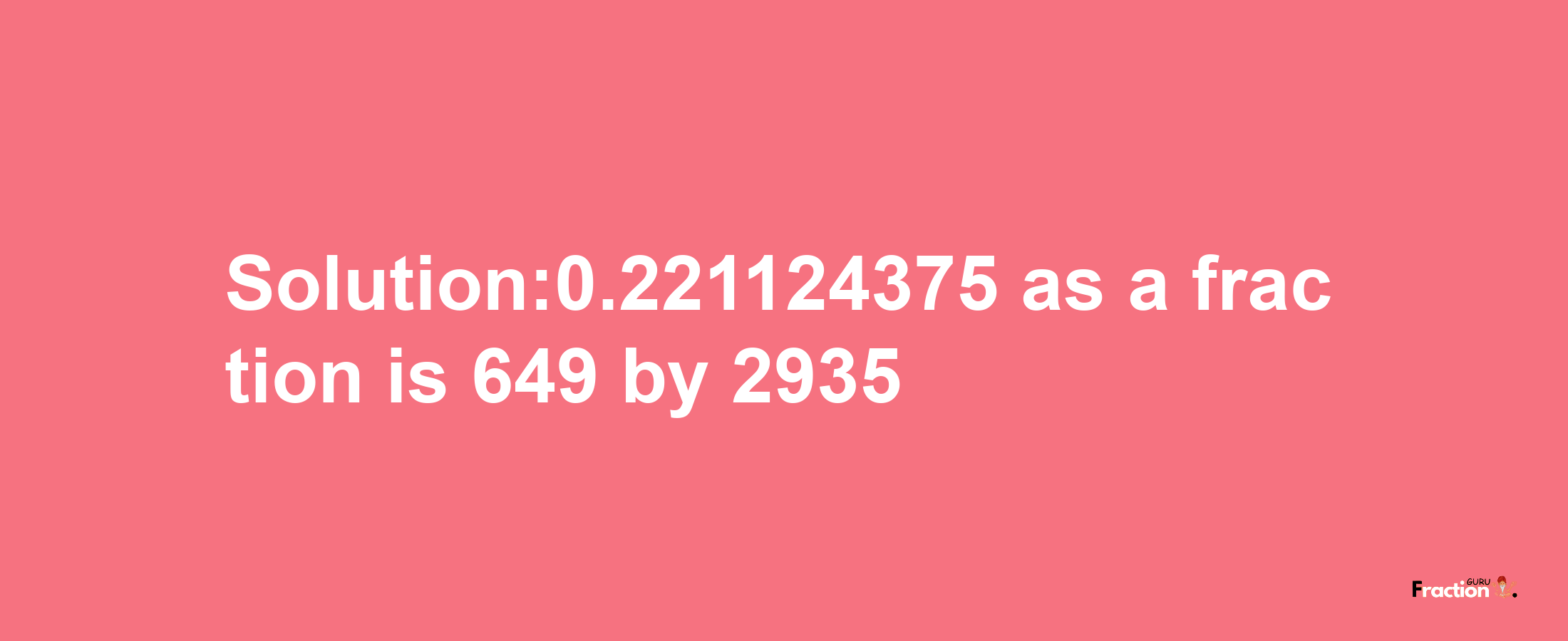 Solution:0.221124375 as a fraction is 649/2935