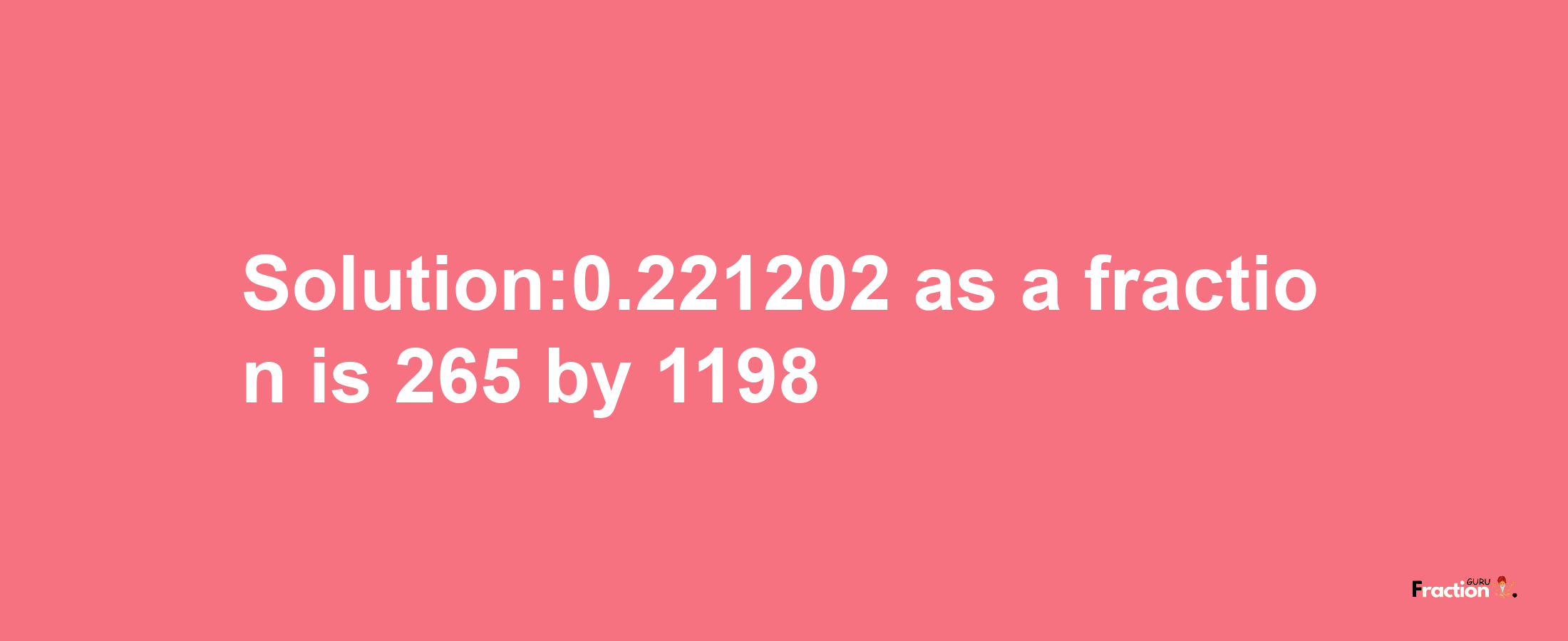 Solution:0.221202 as a fraction is 265/1198