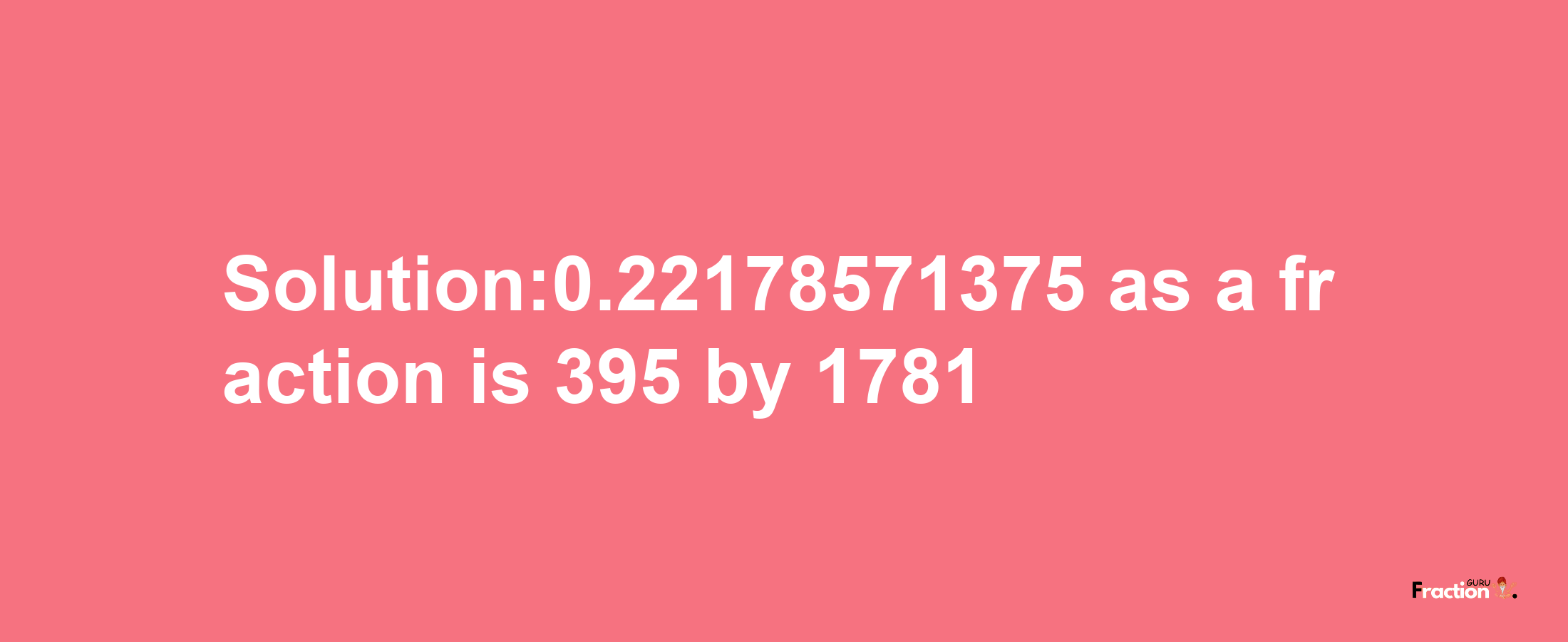 Solution:0.22178571375 as a fraction is 395/1781