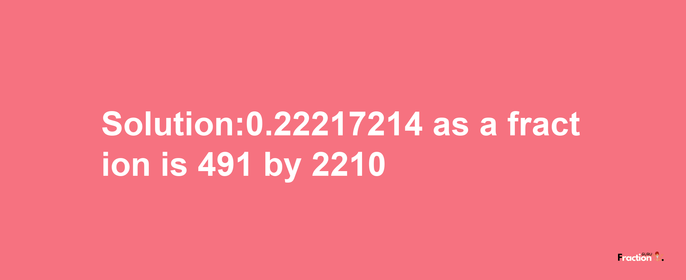 Solution:0.22217214 as a fraction is 491/2210