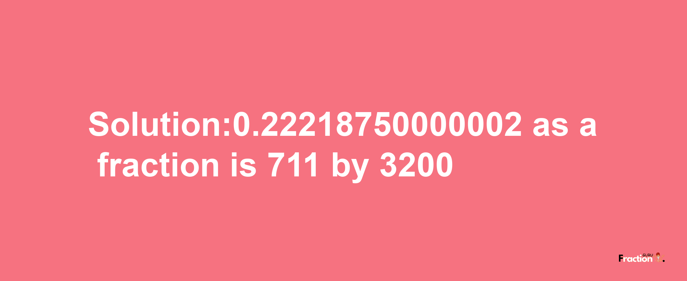 Solution:0.22218750000002 as a fraction is 711/3200