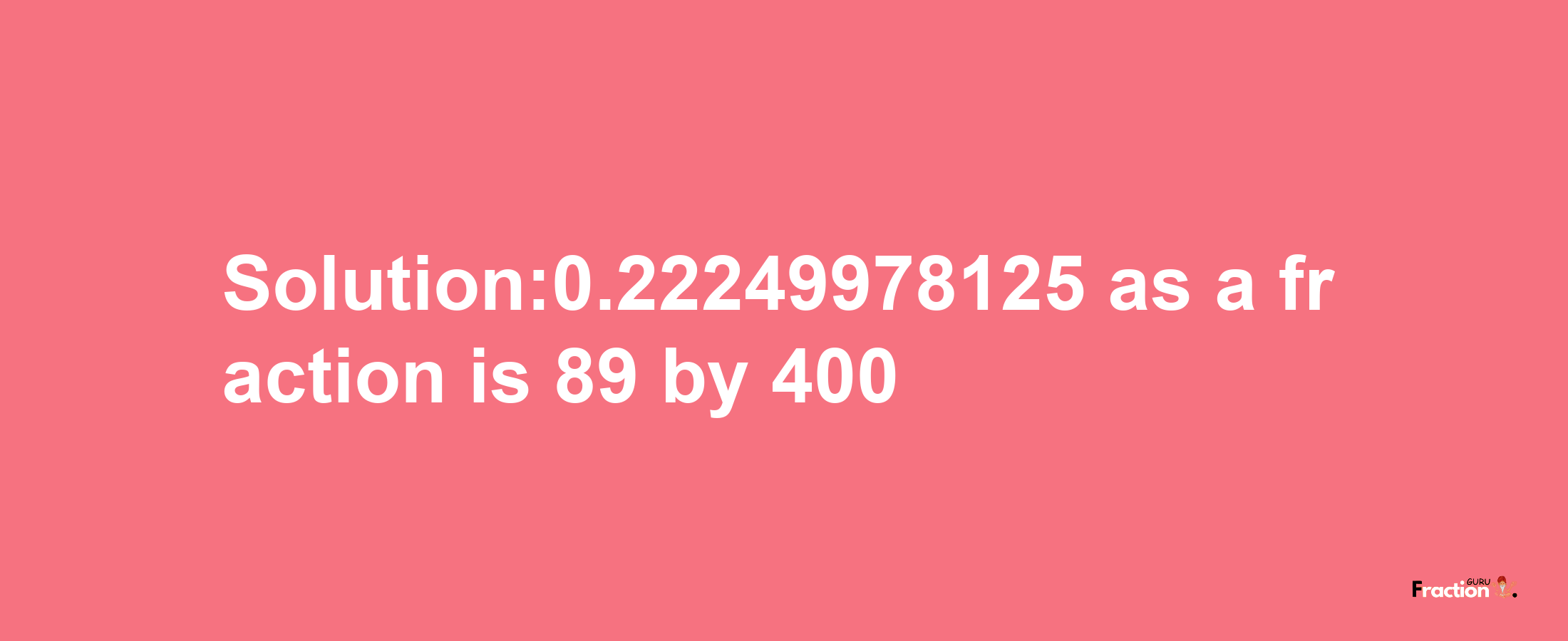 Solution:0.22249978125 as a fraction is 89/400