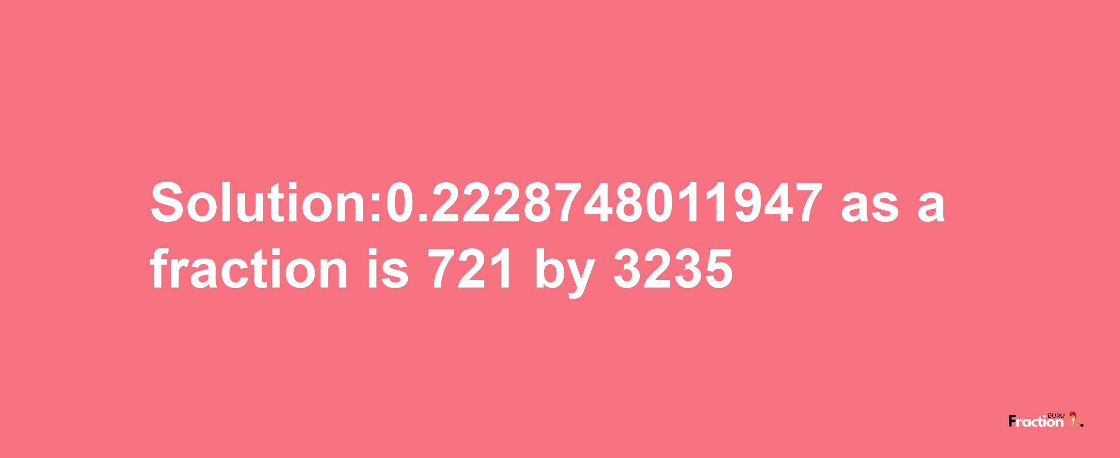 Solution:0.2228748011947 as a fraction is 721/3235