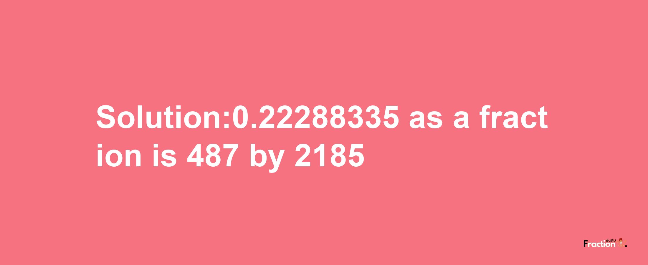 Solution:0.22288335 as a fraction is 487/2185