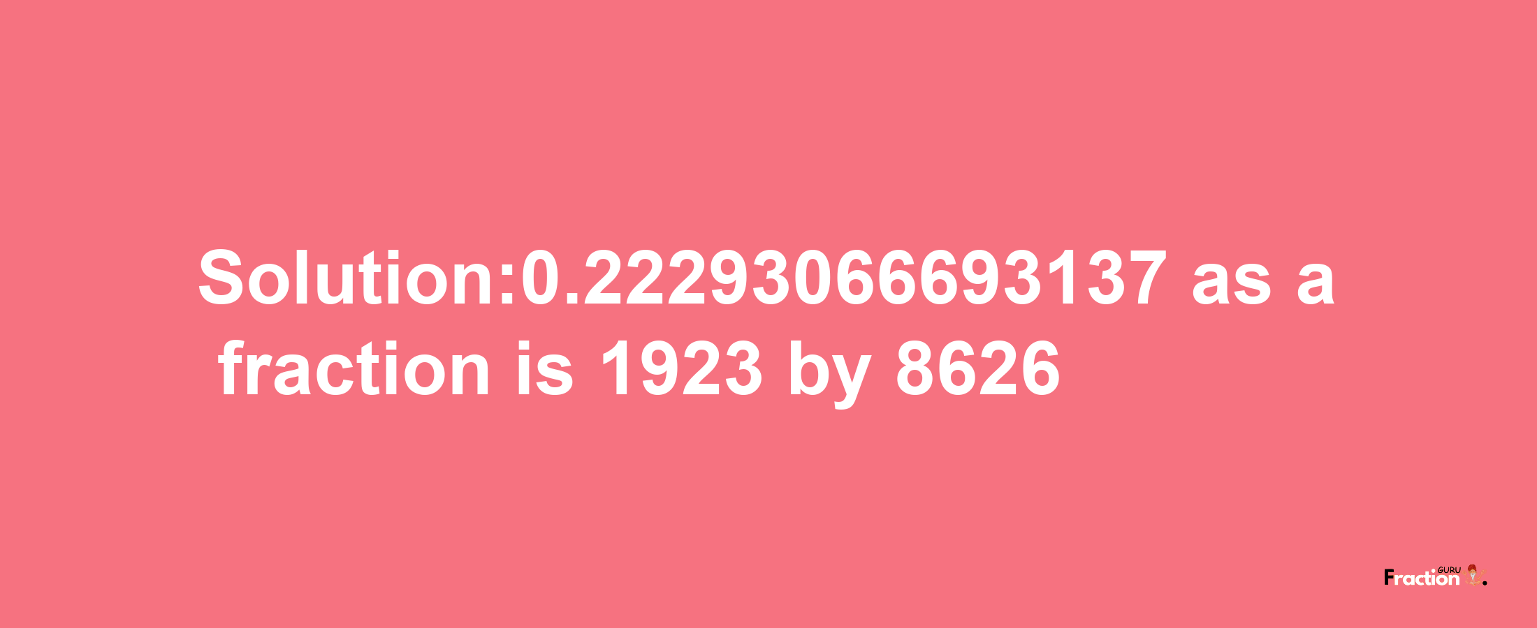 Solution:0.22293066693137 as a fraction is 1923/8626