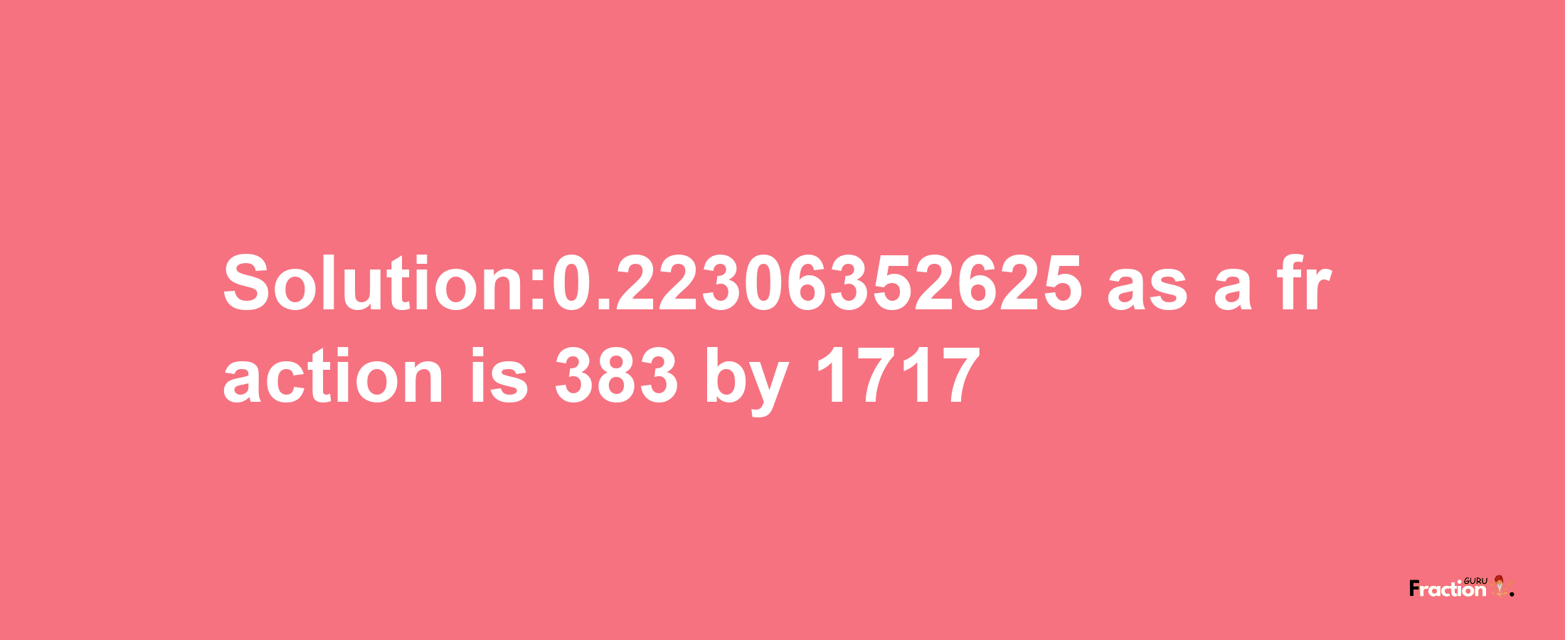 Solution:0.22306352625 as a fraction is 383/1717