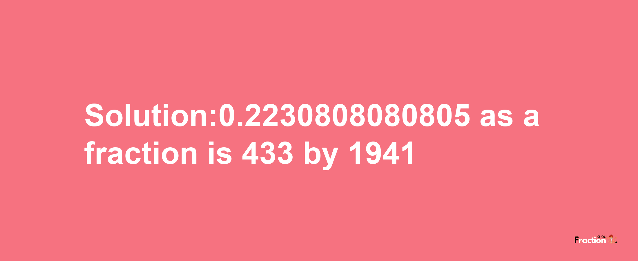 Solution:0.2230808080805 as a fraction is 433/1941