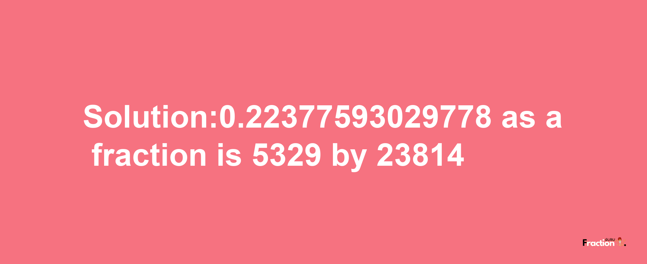 Solution:0.22377593029778 as a fraction is 5329/23814