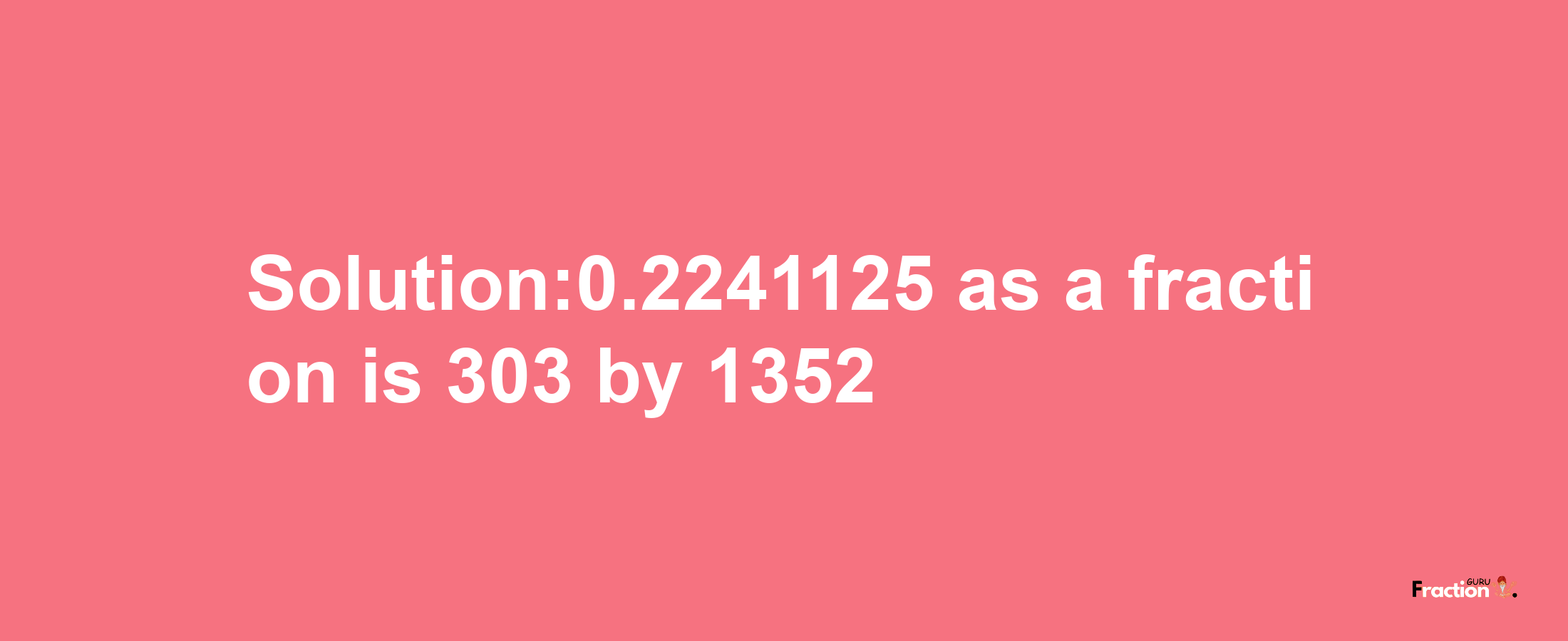 Solution:0.2241125 as a fraction is 303/1352