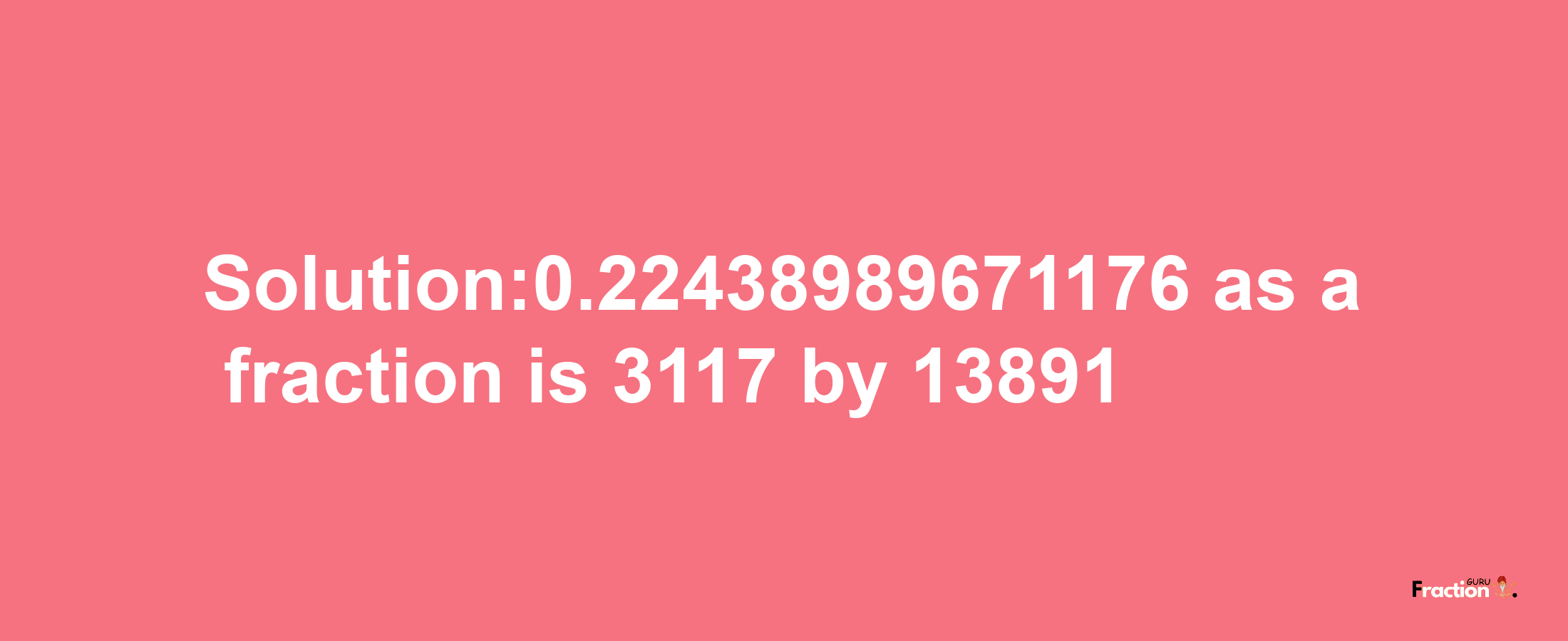 Solution:0.22438989671176 as a fraction is 3117/13891