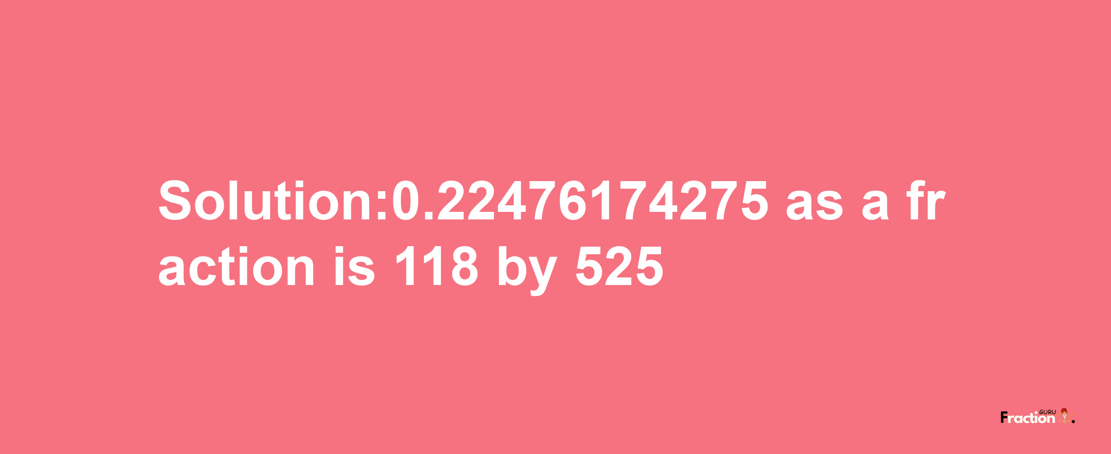 Solution:0.22476174275 as a fraction is 118/525