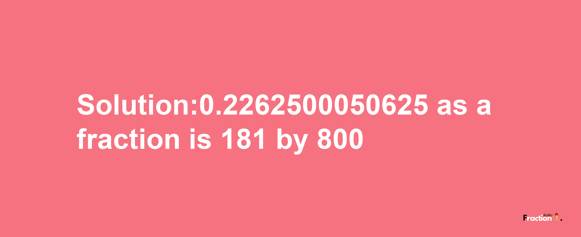 Solution:0.2262500050625 as a fraction is 181/800