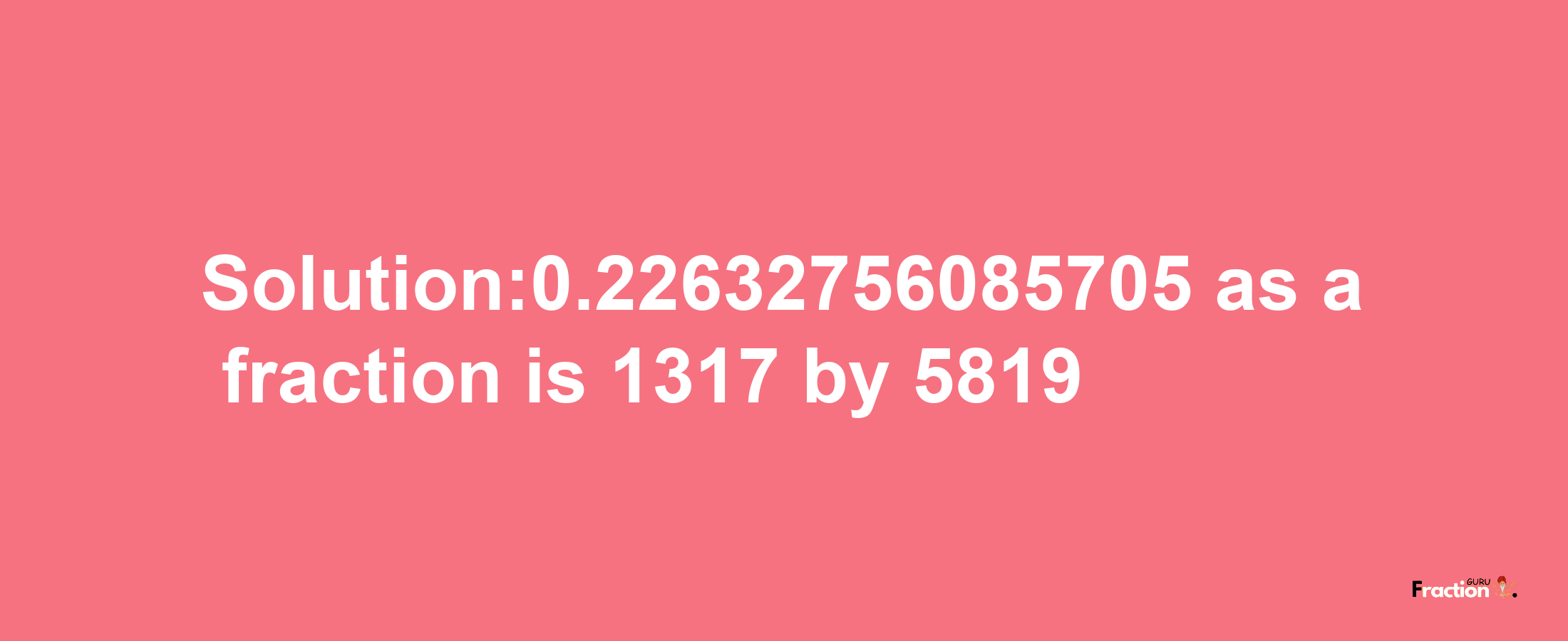 Solution:0.22632756085705 as a fraction is 1317/5819