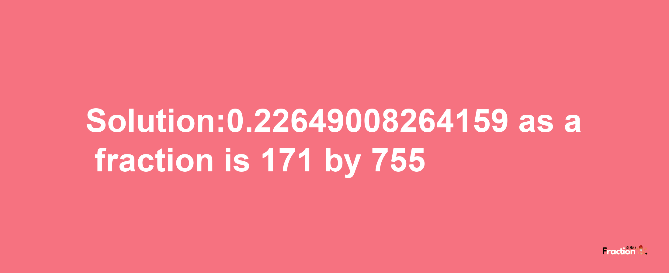 Solution:0.22649008264159 as a fraction is 171/755