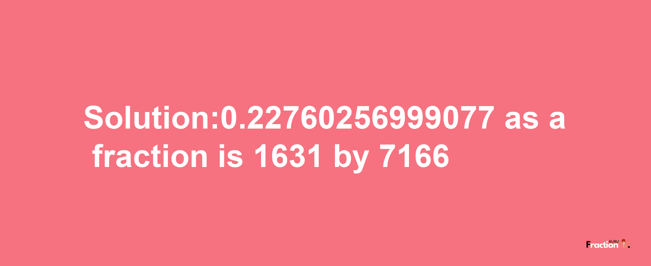 Solution:0.22760256999077 as a fraction is 1631/7166