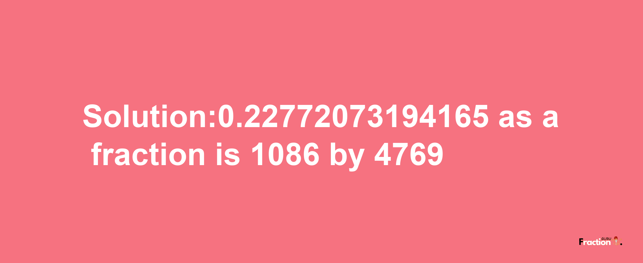 Solution:0.22772073194165 as a fraction is 1086/4769