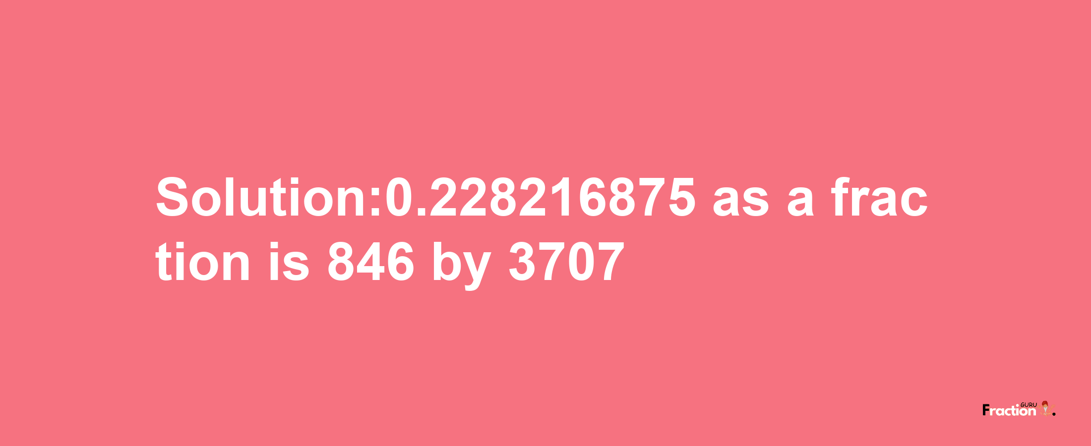 Solution:0.228216875 as a fraction is 846/3707