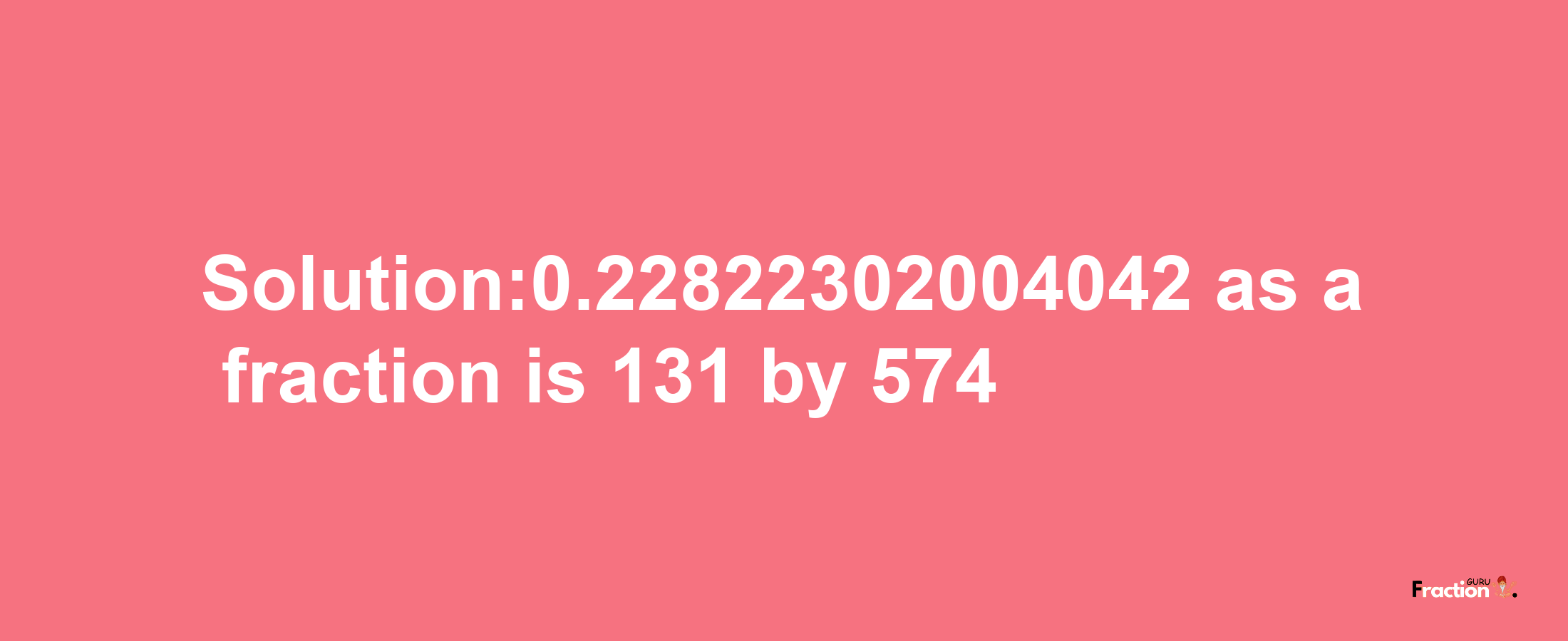 Solution:0.22822302004042 as a fraction is 131/574