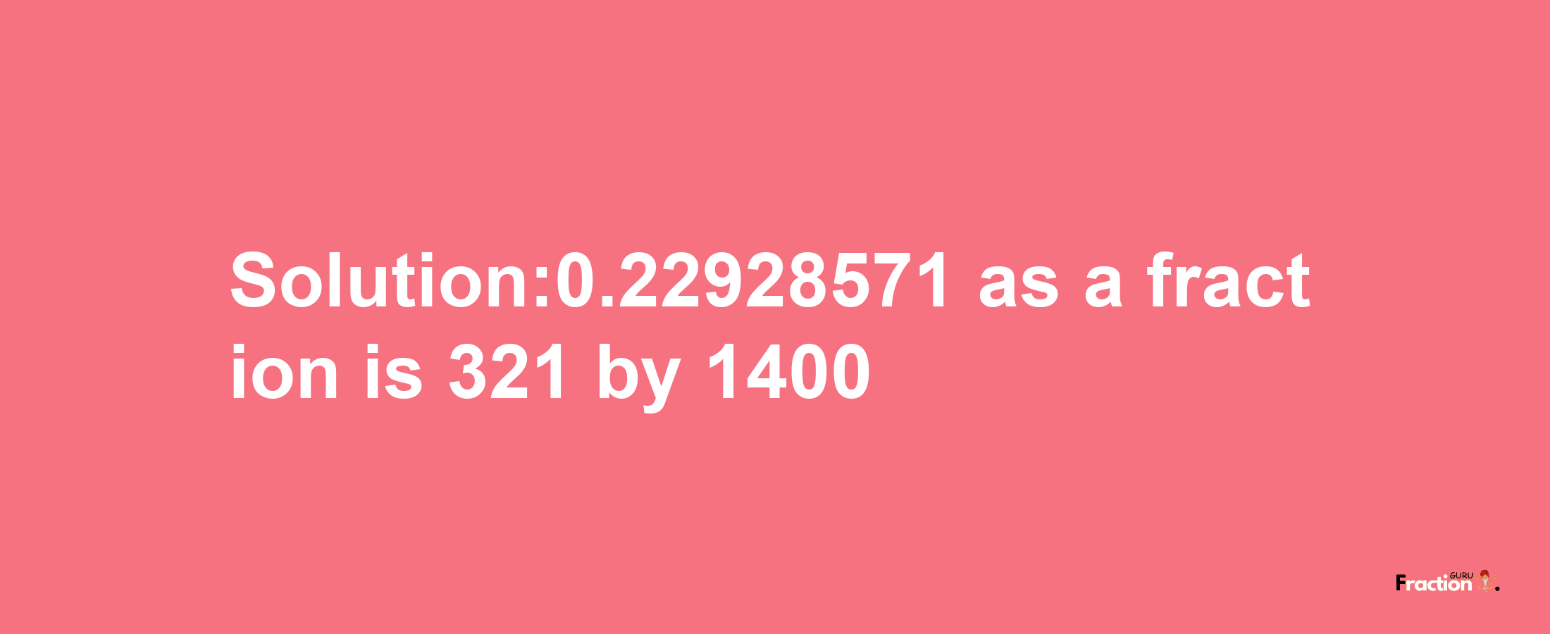 Solution:0.22928571 as a fraction is 321/1400