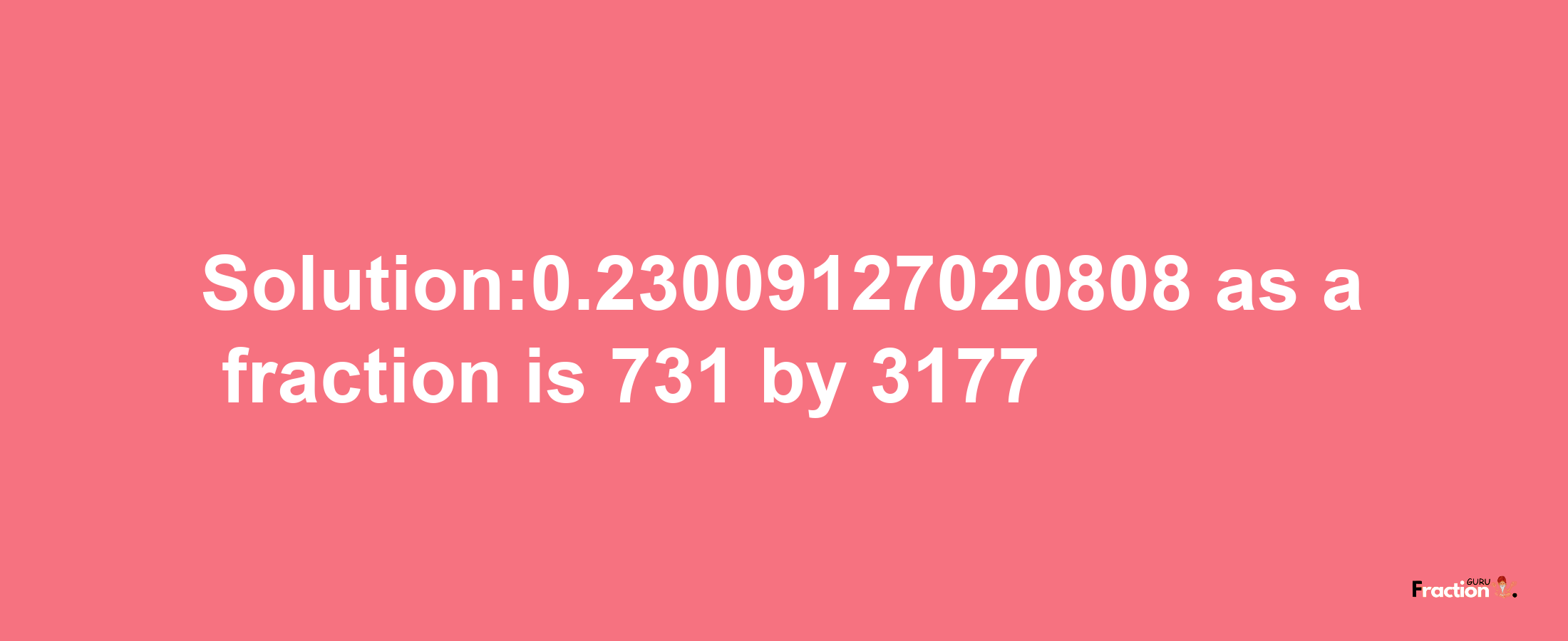 Solution:0.23009127020808 as a fraction is 731/3177