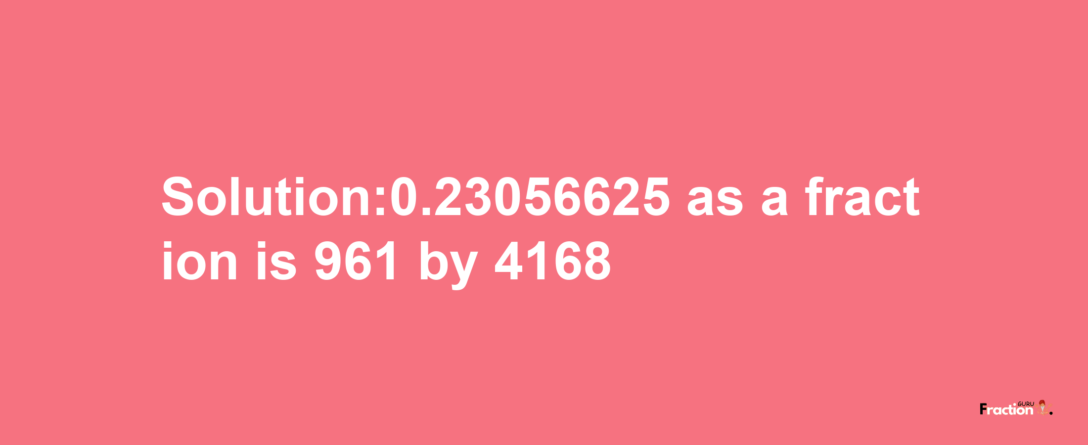 Solution:0.23056625 as a fraction is 961/4168