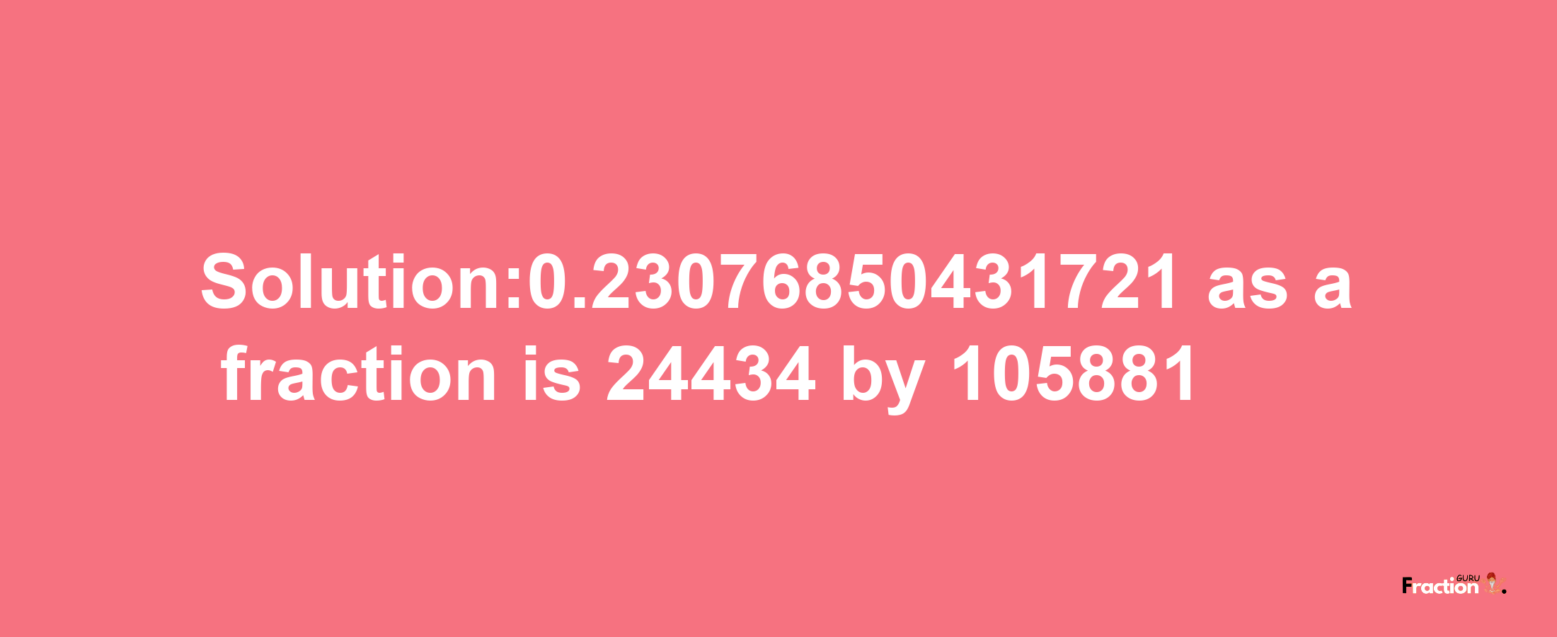 Solution:0.23076850431721 as a fraction is 24434/105881