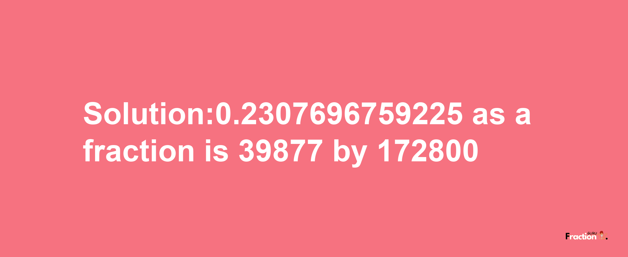 Solution:0.2307696759225 as a fraction is 39877/172800