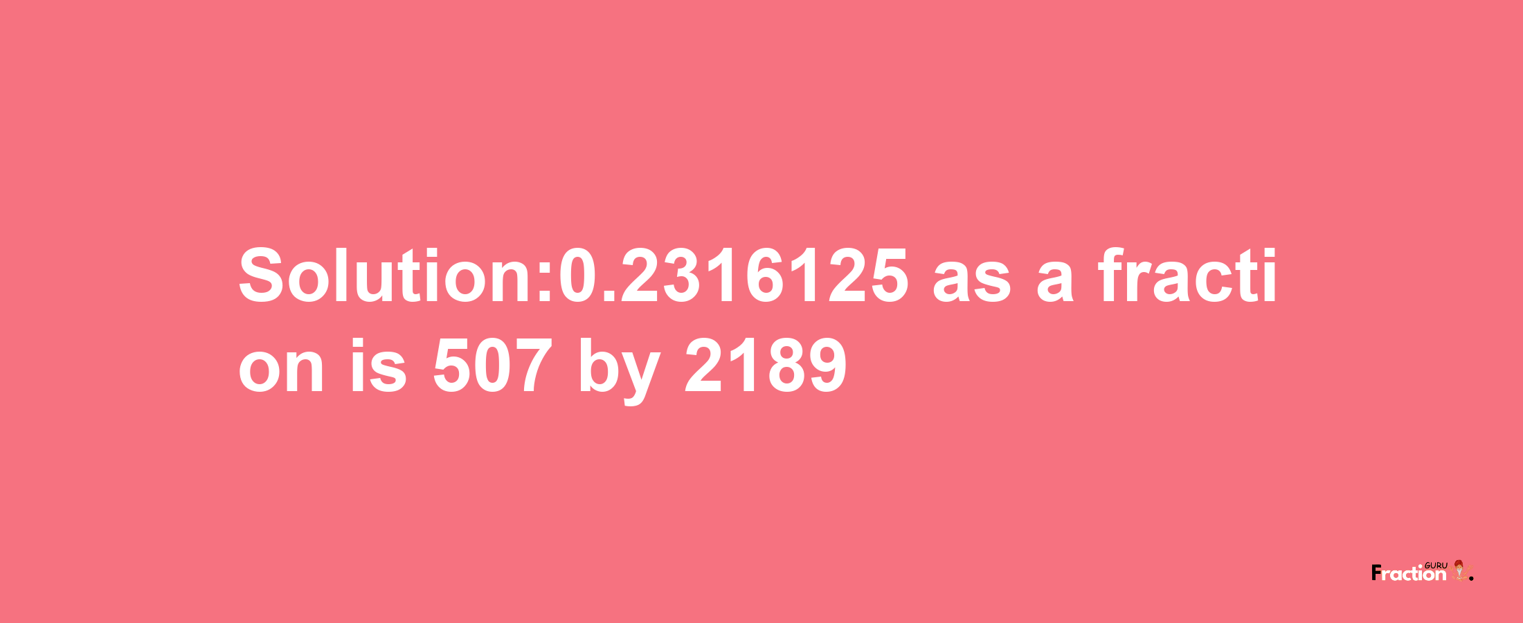 Solution:0.2316125 as a fraction is 507/2189