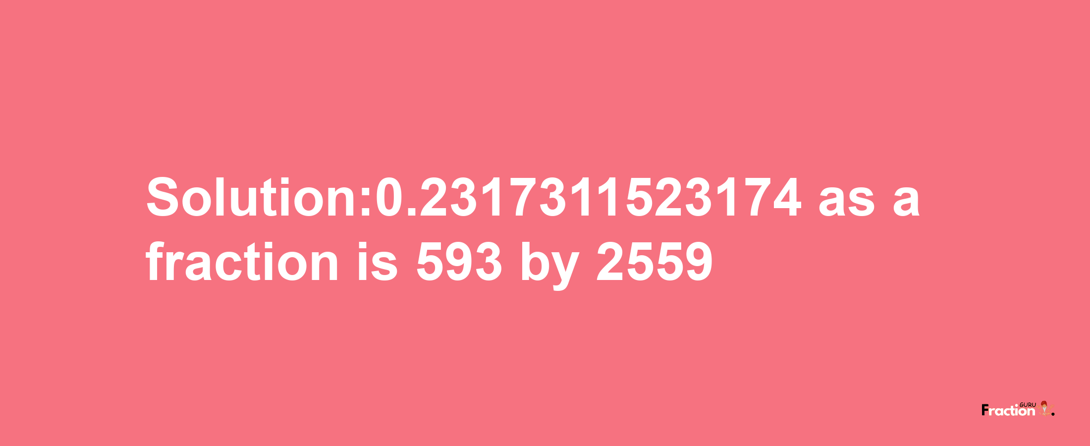 Solution:0.2317311523174 as a fraction is 593/2559