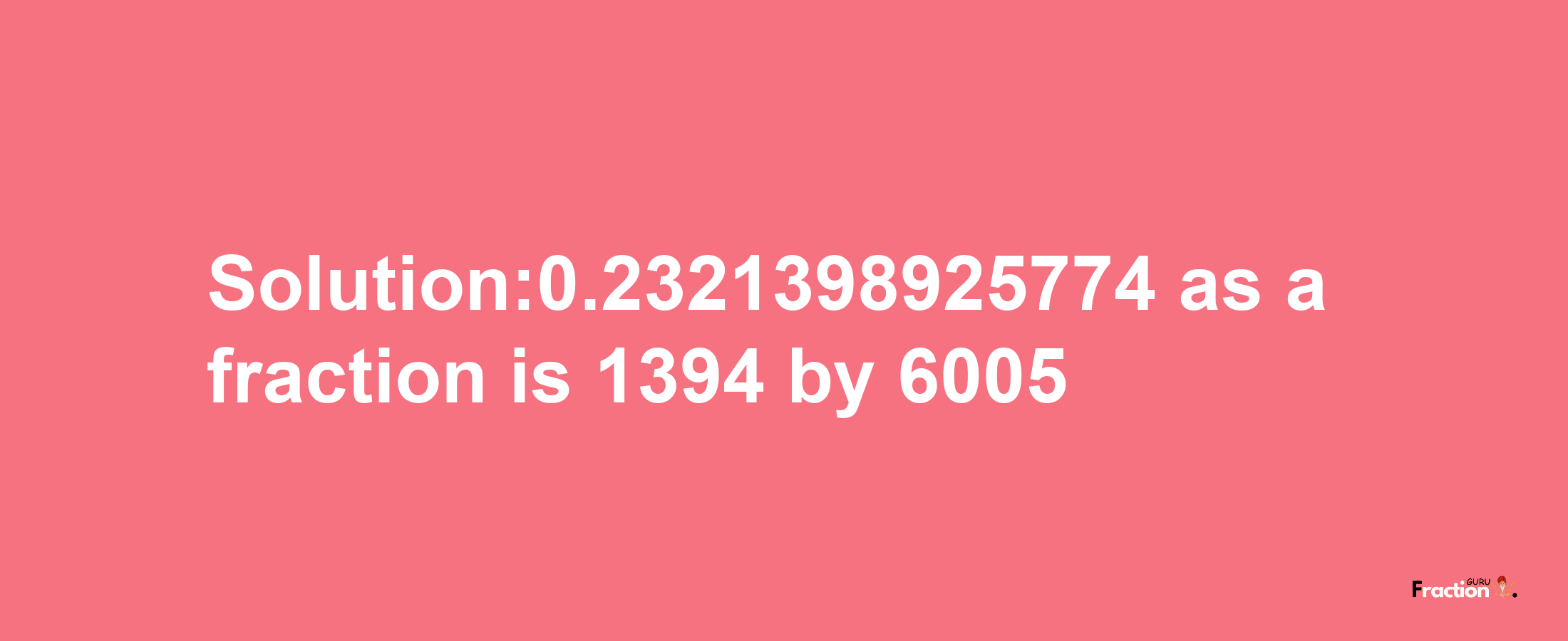 Solution:0.2321398925774 as a fraction is 1394/6005