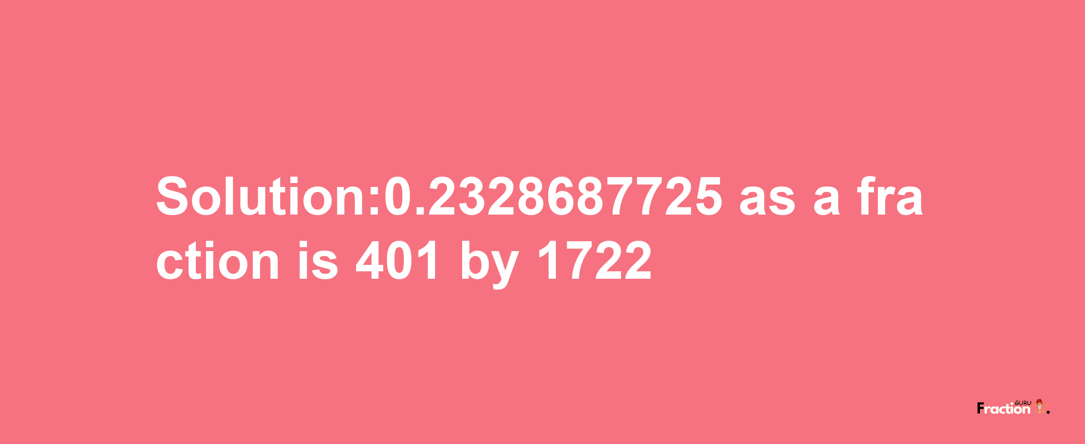 Solution:0.2328687725 as a fraction is 401/1722