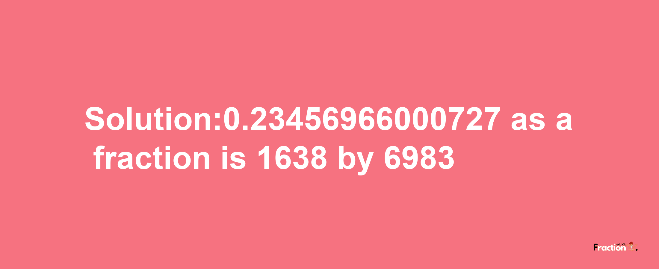 Solution:0.23456966000727 as a fraction is 1638/6983