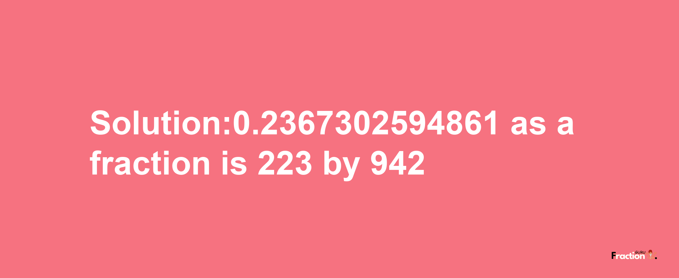 Solution:0.2367302594861 as a fraction is 223/942