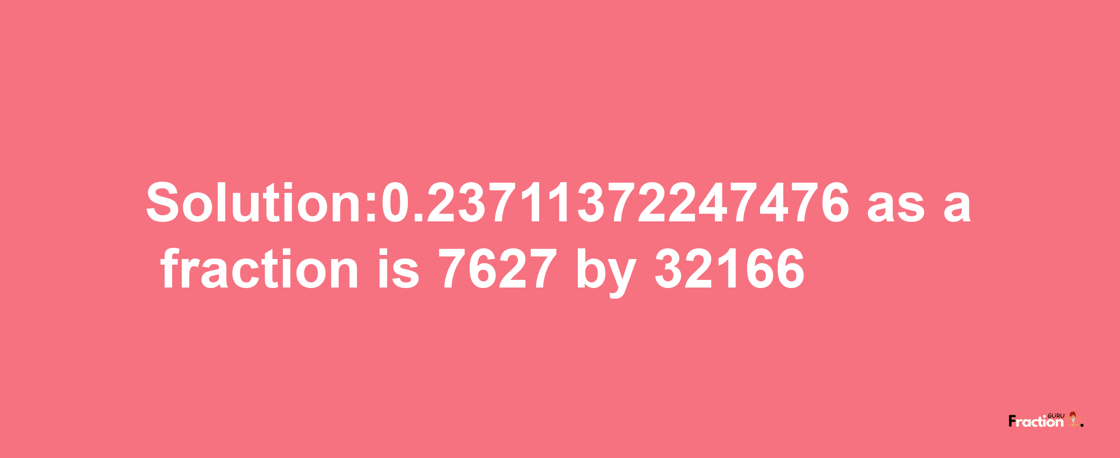 Solution:0.23711372247476 as a fraction is 7627/32166