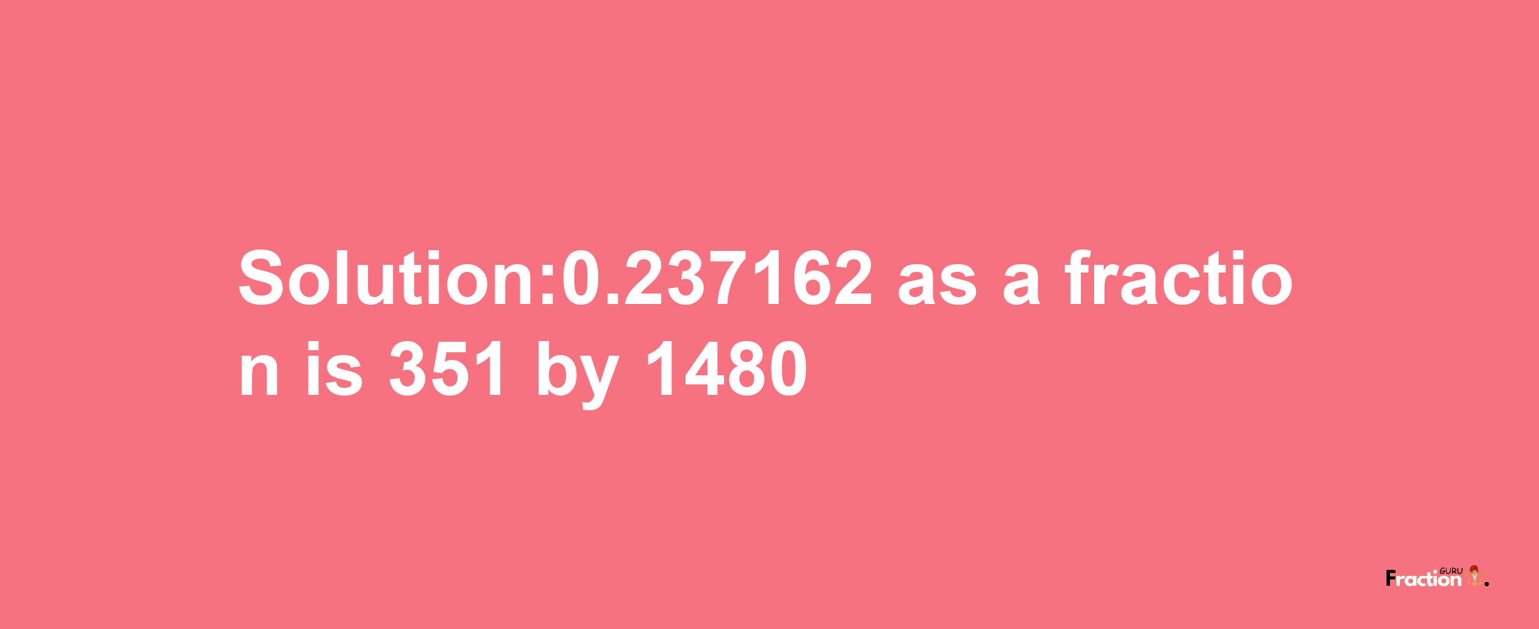 Solution:0.237162 as a fraction is 351/1480